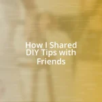 How I Shared DIY Tips with Friends