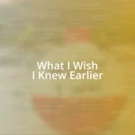 What I Wish I Knew Earlier