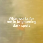 What works for me in brightening dark spots