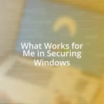 What Works for Me in Securing Windows