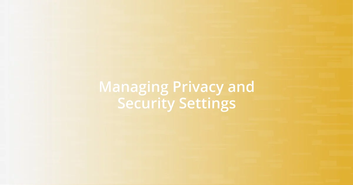 Managing Privacy and Security Settings