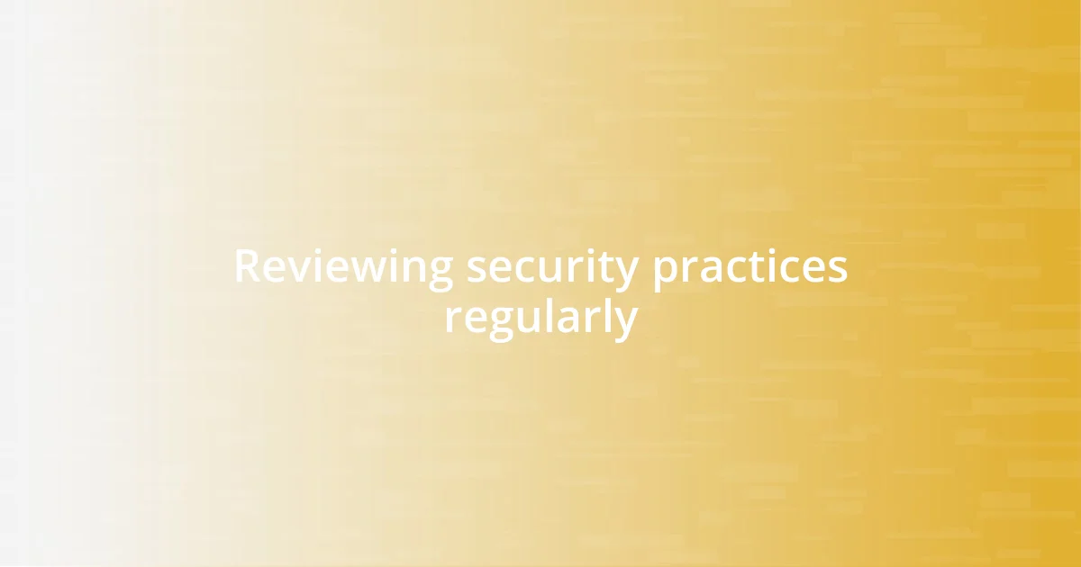 Reviewing security practices regularly