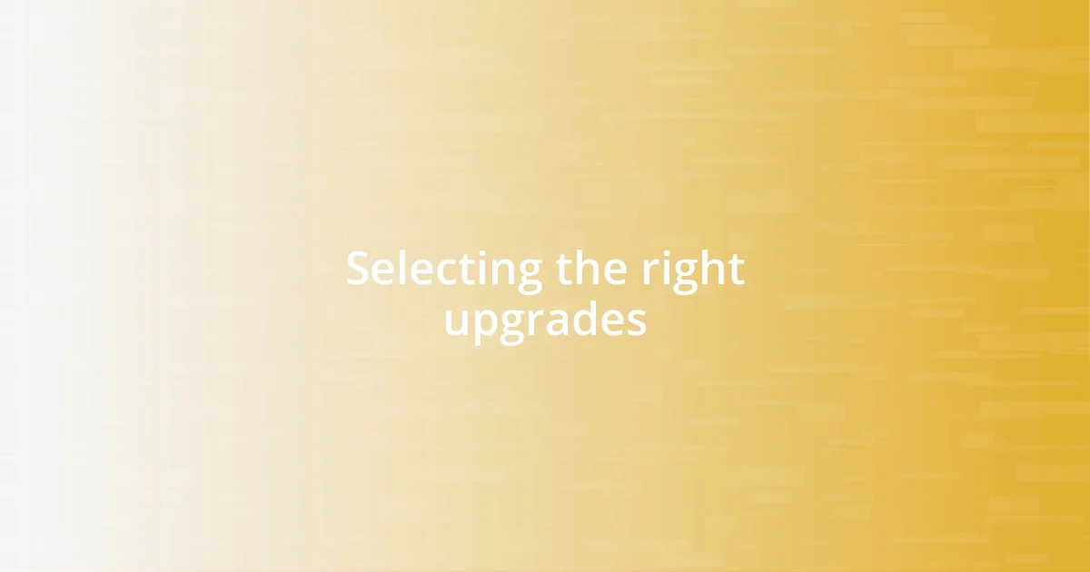 Selecting the right upgrades