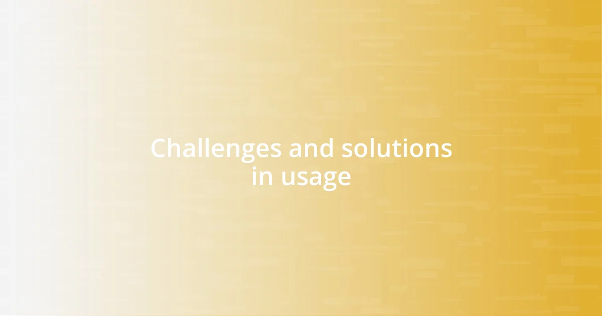 Challenges and solutions in usage