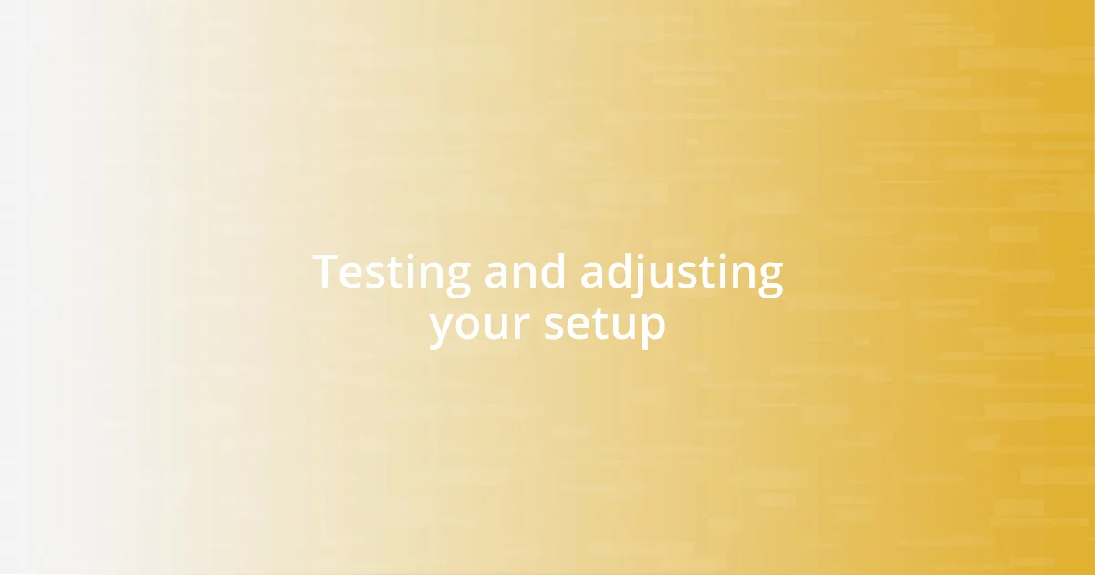 Testing and adjusting your setup