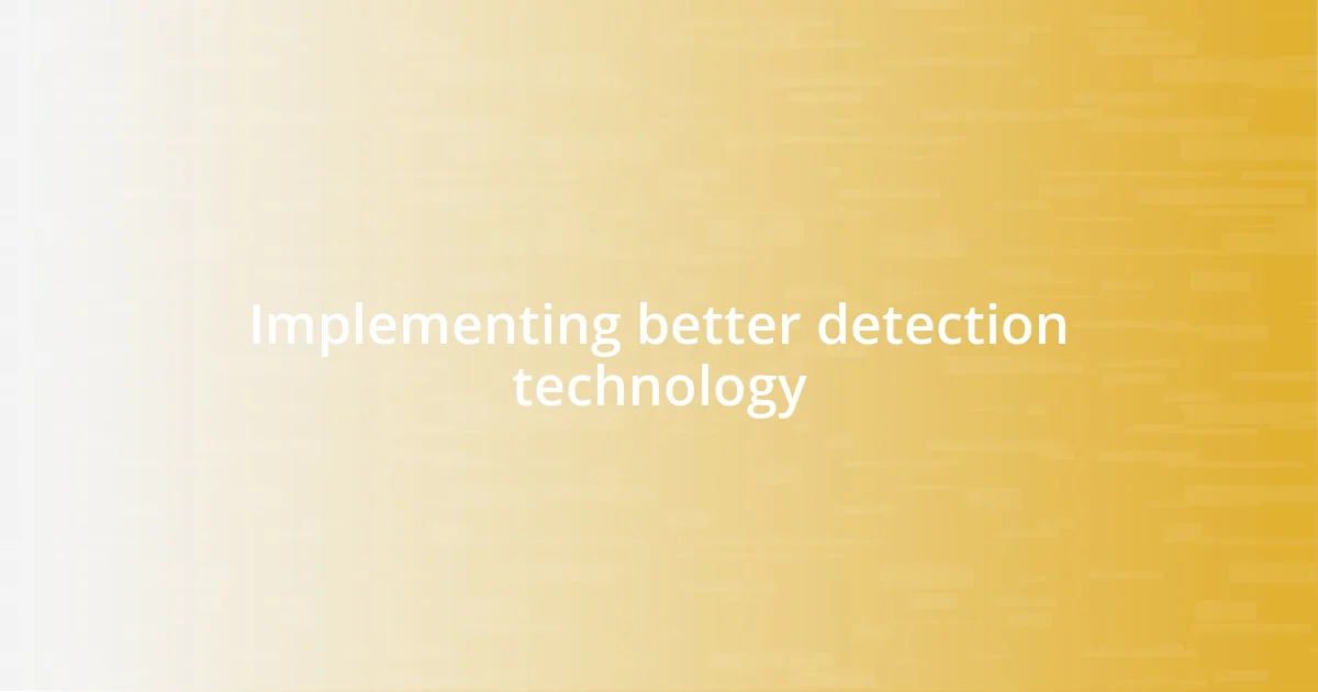 Implementing better detection technology