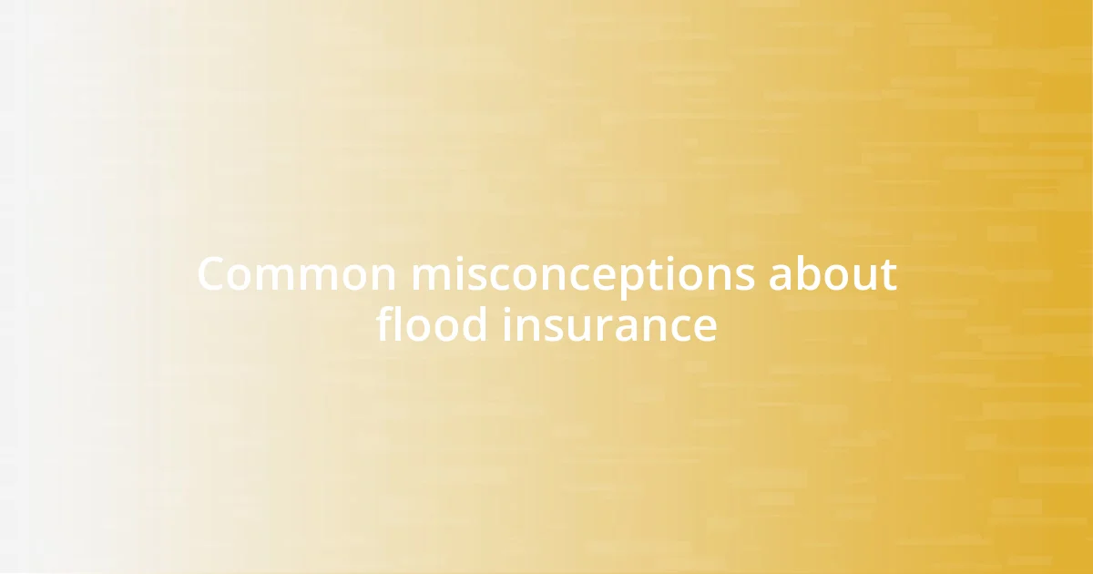 Common misconceptions about flood insurance