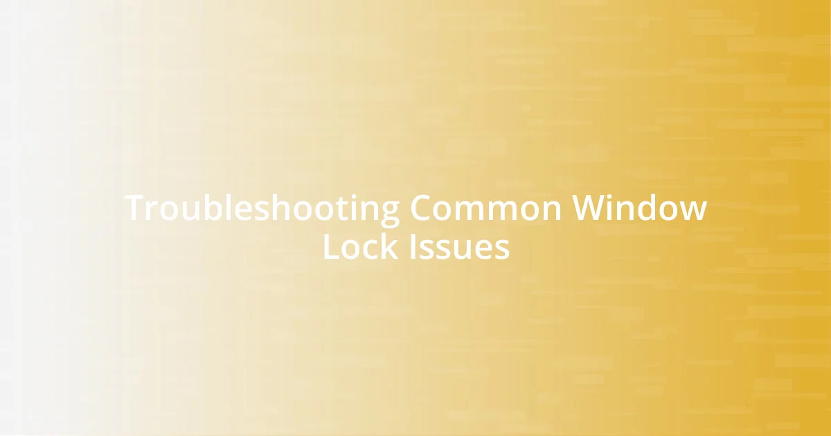 Troubleshooting Common Window Lock Issues